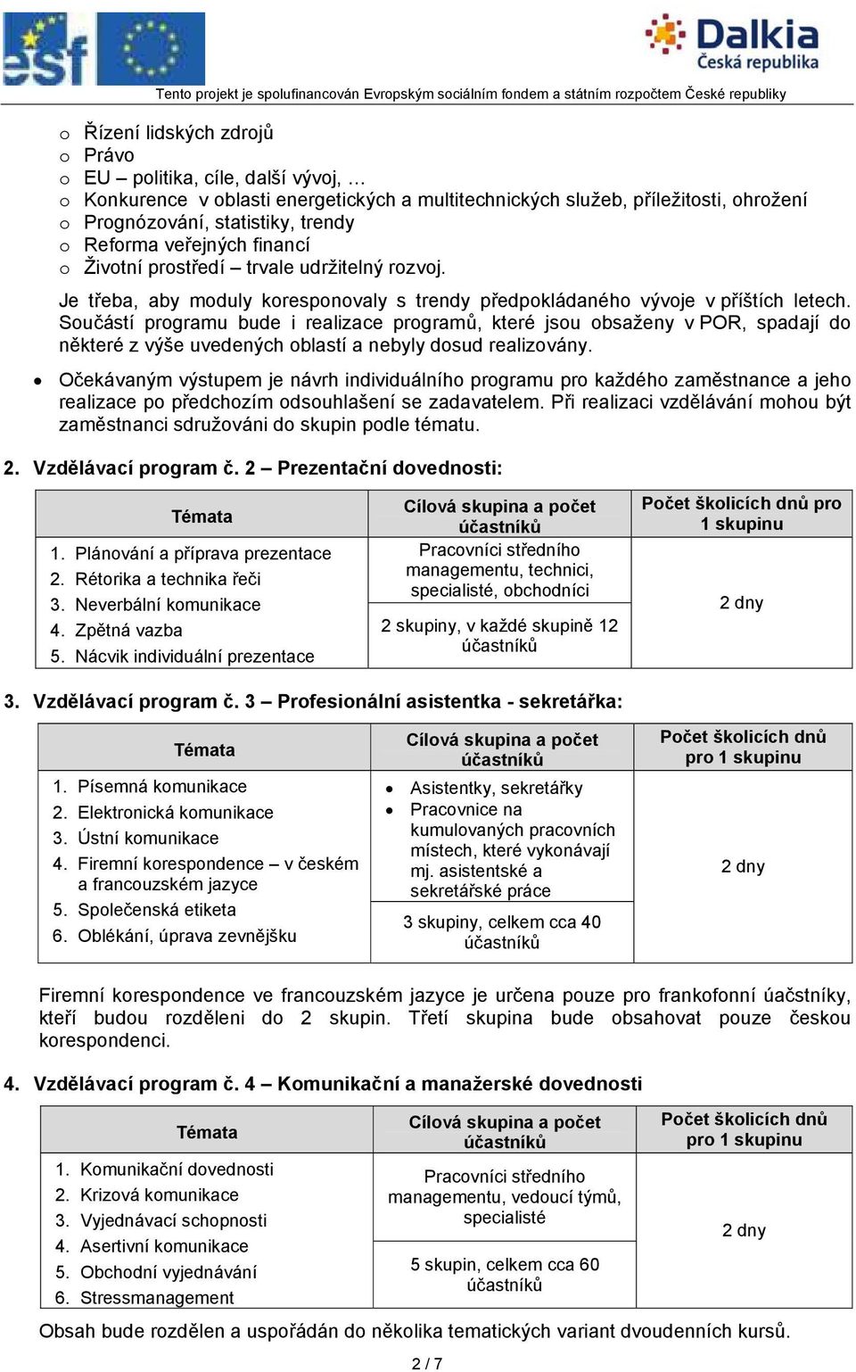 Součástí programu bude i realizace programů, které jsou obsaženy v POR, spadají do některé z výše uvedených oblastí a nebyly dosud realizovány.