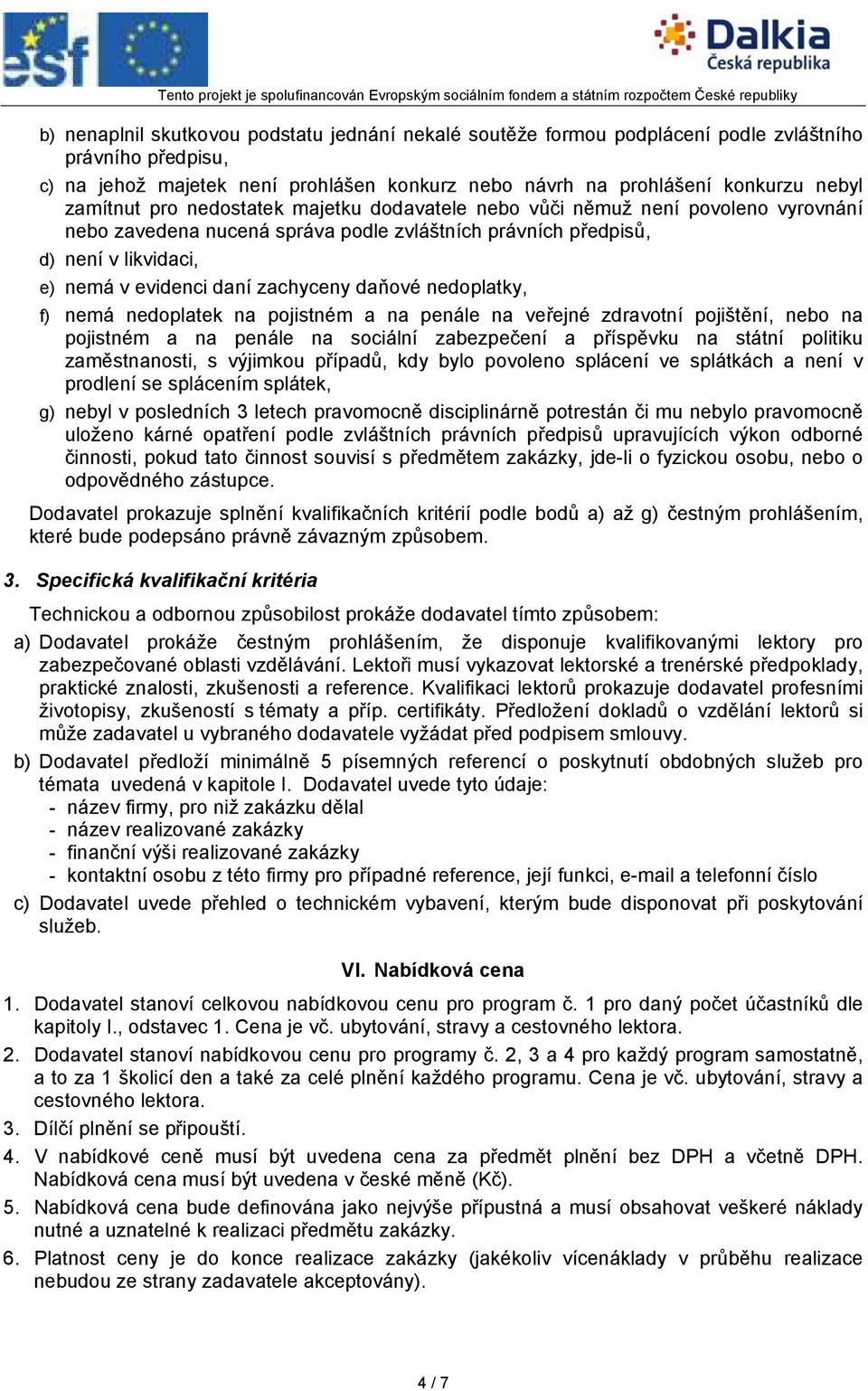 zachyceny daňové nedoplatky, f) nemá nedoplatek na pojistném a na penále na veřejné zdravotní pojištění, nebo na pojistném a na penále na sociální zabezpečení a příspěvku na státní politiku