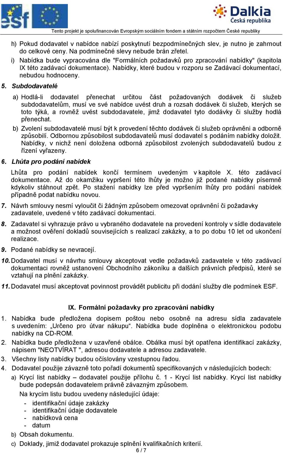 Subdodavatelé a) Hodlá-li dodavatel přenechat určitou část požadovaných dodávek či služeb subdodavatelům, musí ve své nabídce uvést druh a rozsah dodávek či služeb, kterých se toto týká, a rovněž