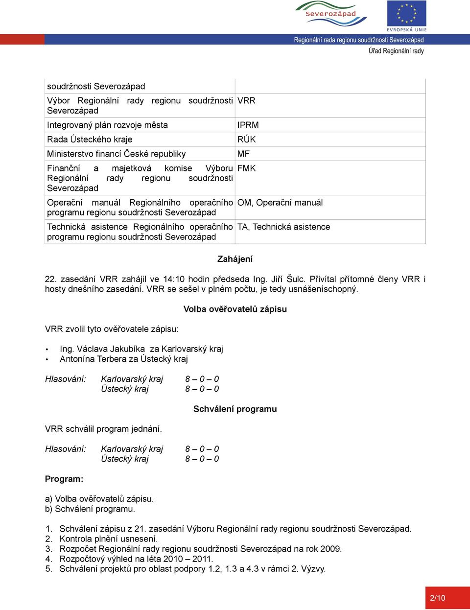 soudržnosti Severozápad VRR IPRM RÚK MF FMK Zahájení OM, Operační manuál TA, Technická asistence 22. zasedání VRR zahájil ve 14:10 hodin předseda Ing. Jiří Šulc.