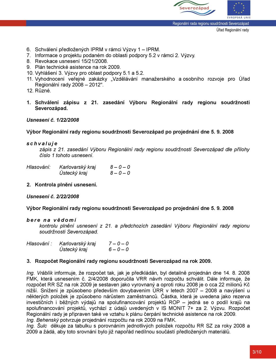 zasedání Výboru Regionální rady regionu soudržnosti Severozápad. Usnesení č. 1/22/2008 zápis z 21. zasedání Výboru Regionální rady regionu soudržnosti Severozápad dle přílohy číslo 1 tohoto usnesení.