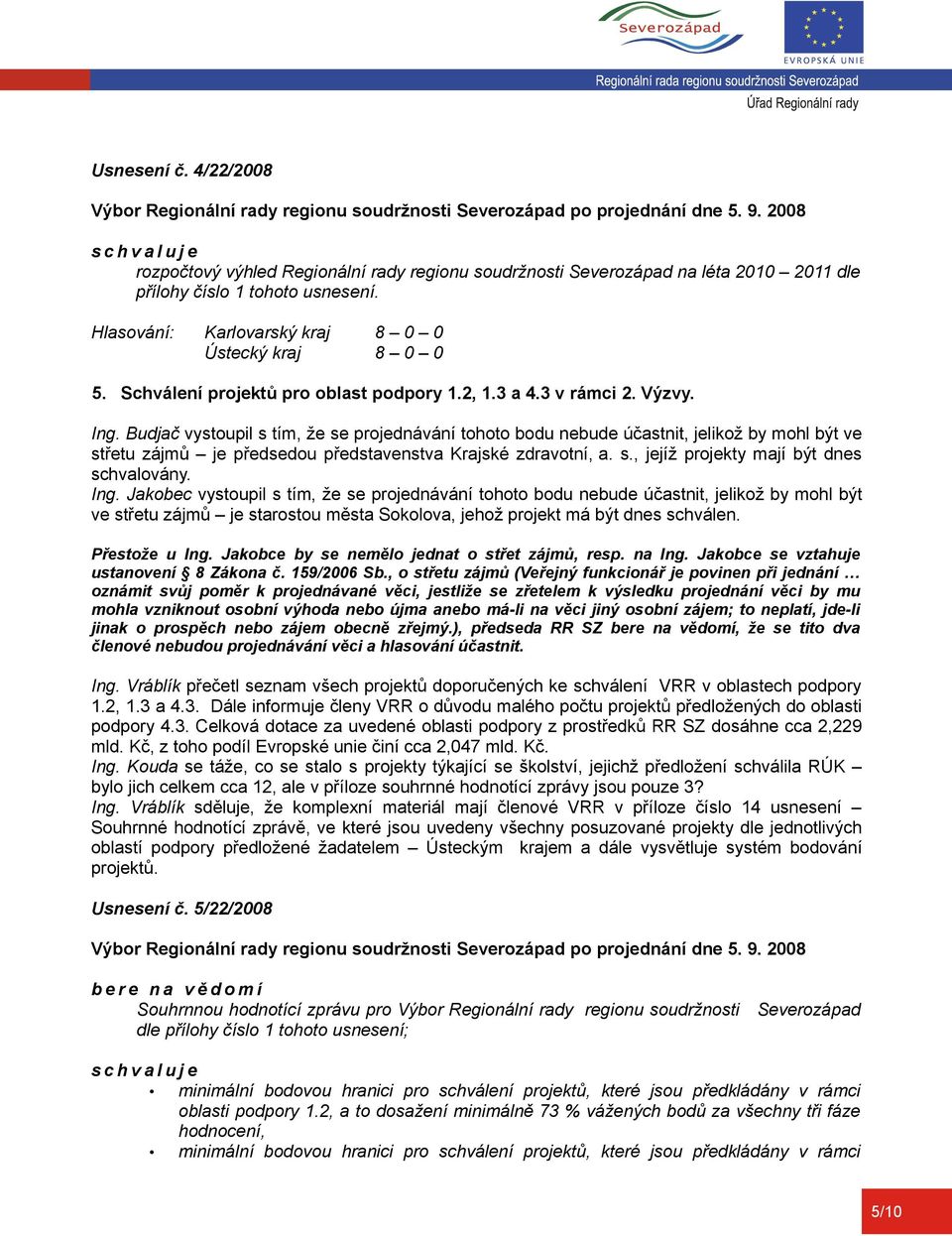 Ing. Jakobec vystoupil s tím, že se projednávání tohoto bodu nebude účastnit, jelikož by mohl být ve střetu zájmů je starostou města Sokolova, jehož projekt má být dnes schválen. Přestože u Ing.