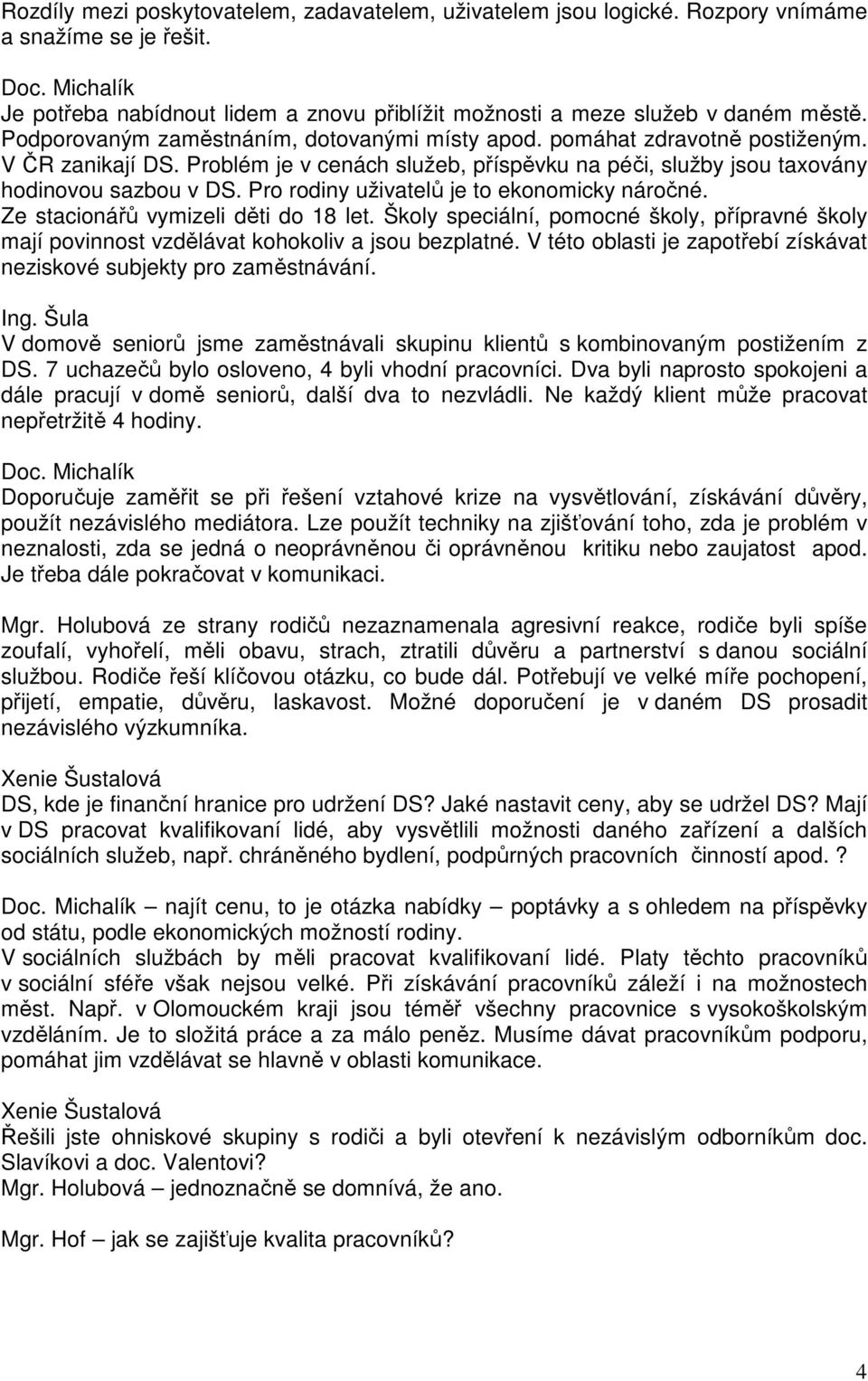 Problém je v cenách služeb, příspěvku na péči, služby jsou taxovány hodinovou sazbou v DS. Pro rodiny uživatelů je to ekonomicky náročné. Ze stacionářů vymizeli děti do 18 let.