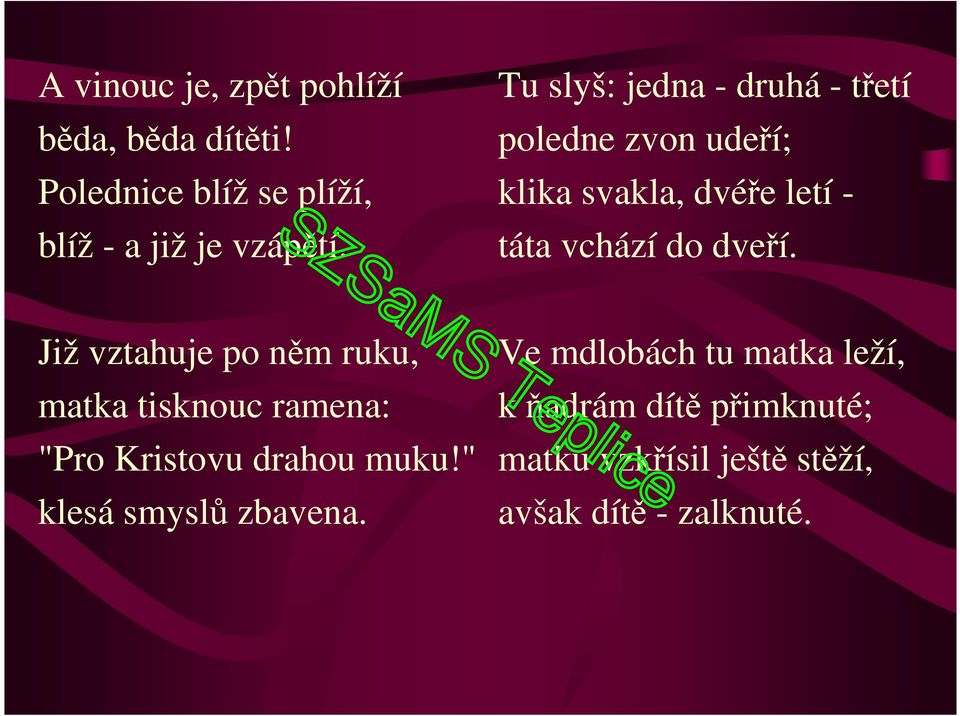 Již vztahuje po něm ruku, matka tisknouc ramena: "Pro Kristovu drahou muku!" klesá smyslů zbavena.