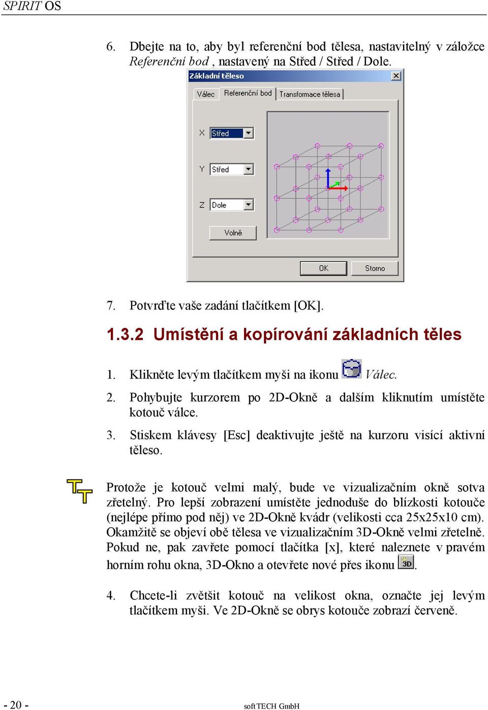 Stiskem klávesy [Esc] deaktivujte ještě na kurzoru visící aktivní těleso. Protože je kotouč velmi malý, bude ve vizualizačním okně sotva zřetelný.