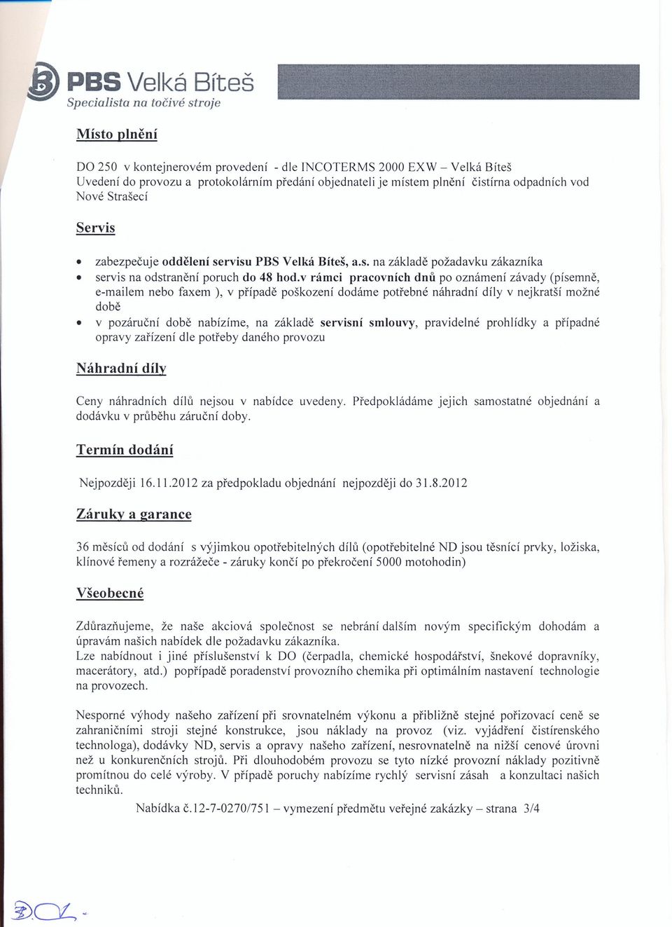 v rámci pracovních dnů po oznámení závady (písemně, e-mailem nebo faxem ), v případě poškození dodáme potřebné náhradní díly v nejkratší možné době v pozáruční době nabízíme, na základě servisní