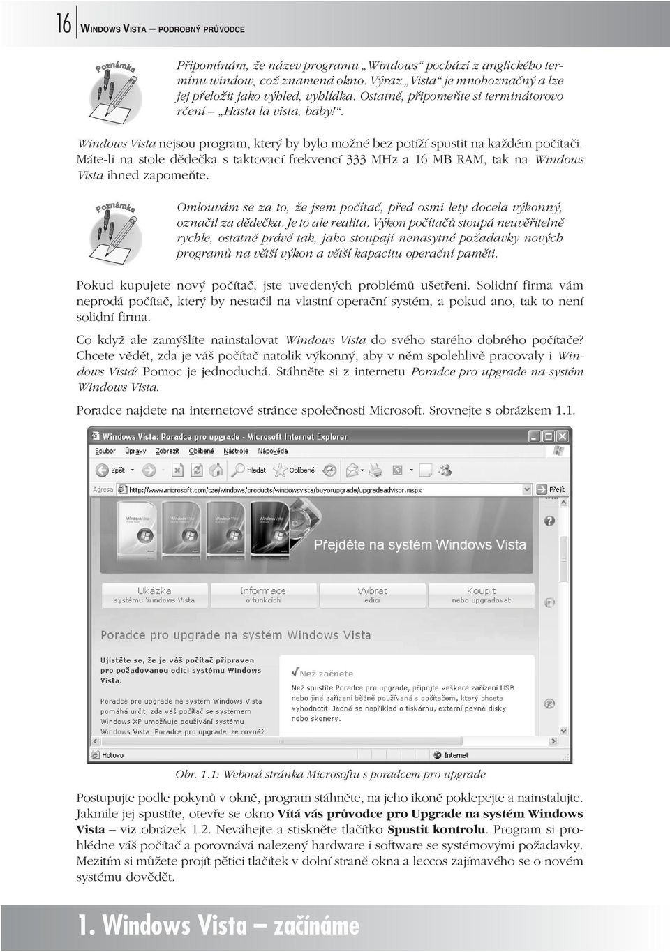 Máte-li na stole dědečka s taktovací frekvencí 333 MHz a 16 MB RAM, tak na Windows Vista ihned zapomeňte. Omlouvám se za to, že jsem počítač, před osmi lety docela výkonný, označil za dědečka.