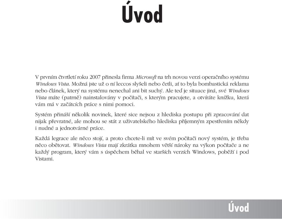 Ale teď je situace jiná, své Windows Vista máte (patrně) nainstalovány v počítači, s kterým pracujete, a otvíráte knížku, která vám má v začátcích práce s nimi pomoci.