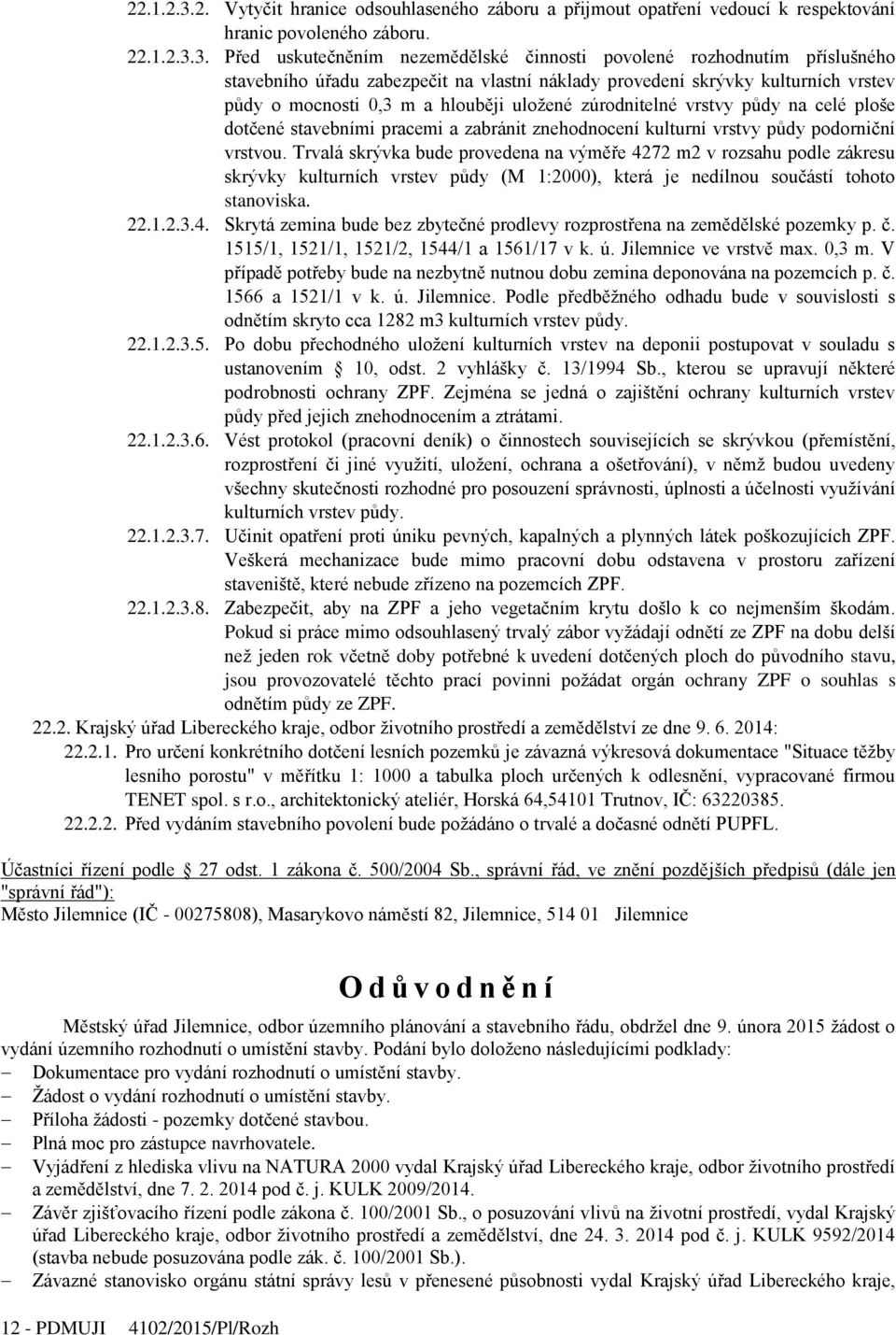 Před uskutečněním nezemědělské činnosti povolené rozhodnutím příslušného stavebního úřadu zabezpečit na vlastní náklady provedení skrývky kulturních vrstev půdy o mocnosti 0,3 m a hlouběji uložené