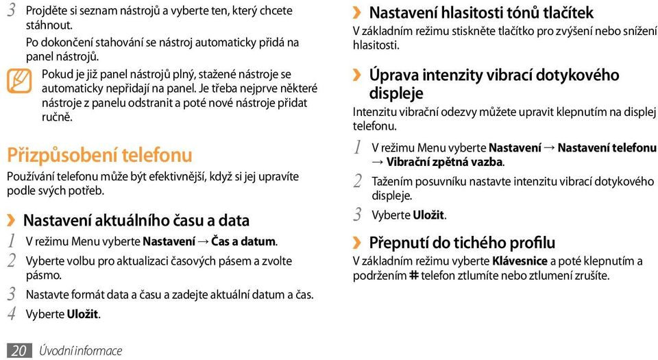 Přizpůsobení telefonu Používání telefonu může být efektivnější, když si jej upravíte podle svých potřeb. Nastavení aktuálního času a data V režimu Menu vyberte 1 Nastavení Čas a datum.