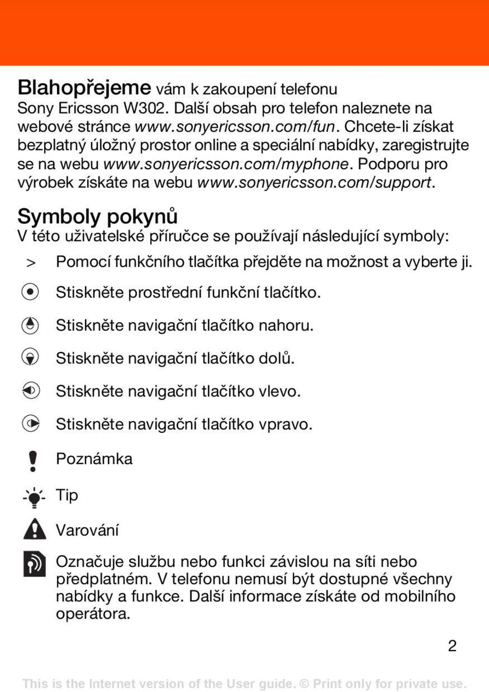 Symboly pokynů V této uživatelské příručce se používají následující symboly: > Pomocí funkčního tlačítka přejděte na možnost a vyberte ji. Stiskněte prostřední funkční tlačítko.