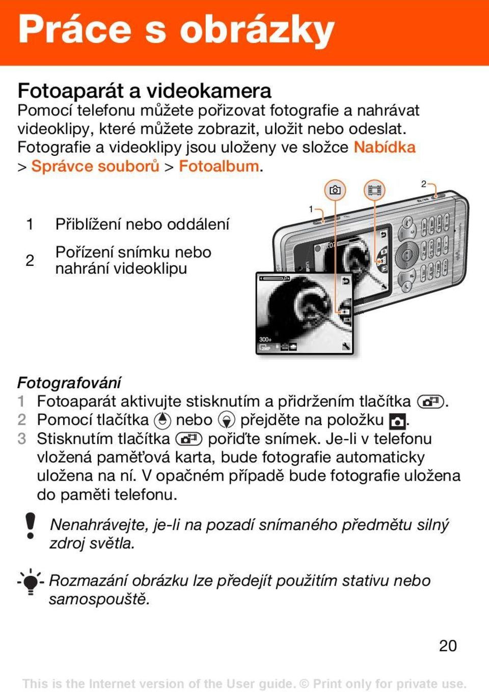 1 Přiblížení nebo oddálení 2 Pořízení snímku nebo nahrání videoklipu 1 2 Fotografování 1 Fotoaparát aktivujte stisknutím a přidržením tlačítka. 2 Pomocí tlačítka nebo přejděte na položku.