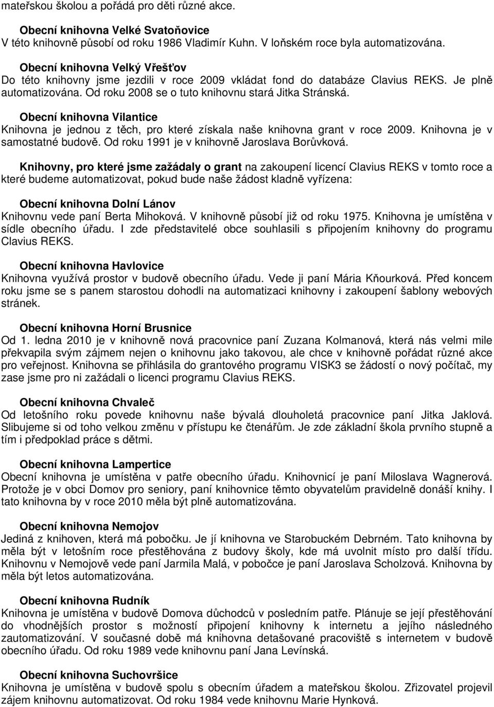 Obecní knihovna Vilantice Knihovna je jednou z těch, pro které získala naše knihovna grant v roce 2009. Knihovna je v samostatné budově. Od roku 1991 je v knihovně Jaroslava Borůvková.