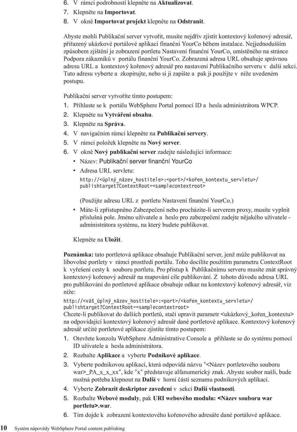 Nejjednodušším způsobem zjištění je zobrazení portletu Nastavení finanční YourCo, umístěného na stránce Podpora zákazníků v portálu finanční YourCo.