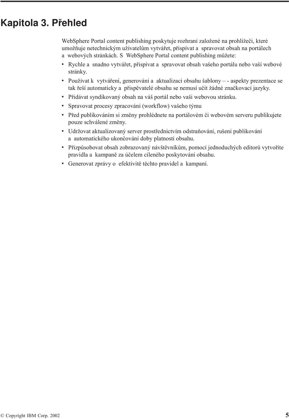 S WebSphere Portal content publishing můžete: v Rychle a snadno vytvářet, přispívat a spravovat obsah vašeho portálu nebo vaší webové stránky.