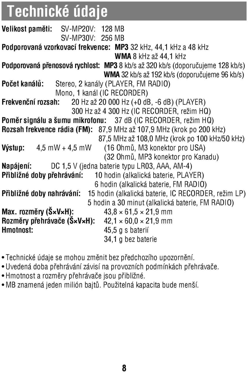 db, -6 db) (PLAYER) 300 Hz až 4 300 Hz (IC RECORDER, režim HQ) Poměr signálu a šumu mikrofonu: 37 db (IC RECORDER, režim HQ) Rozsah frekvence rádia (FM): 87,9 MHz až 107,9 MHz (krok po 200 khz) 87,5