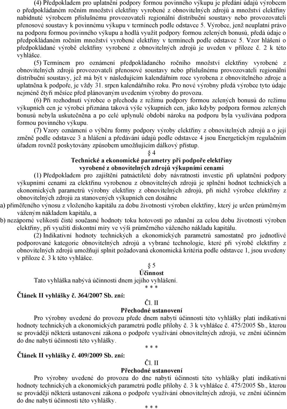 Výrobce, jenž neuplatní právo na podporu formou povinného výkupu a hodlá využít podpory formou zelených bonusů, předá údaje o předpokládaném ročním množství vyrobené elektřiny v termínech podle