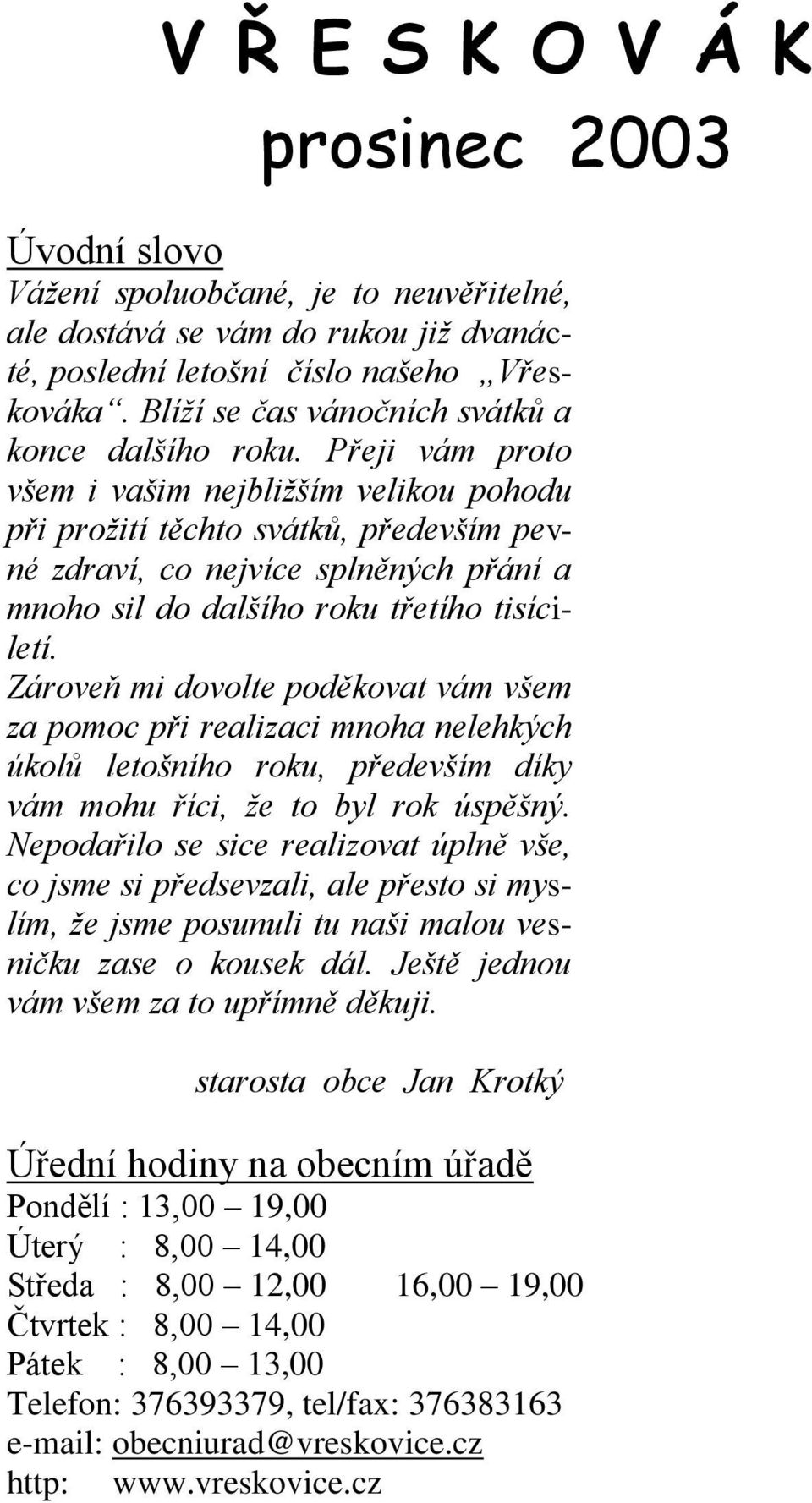 Přeji vám proto všem i vašim nejbližším velikou pohodu při prožití těchto svátků, především pevné zdraví, co nejvíce splněných přání a mnoho sil do dalšího roku třetího tisíciletí.