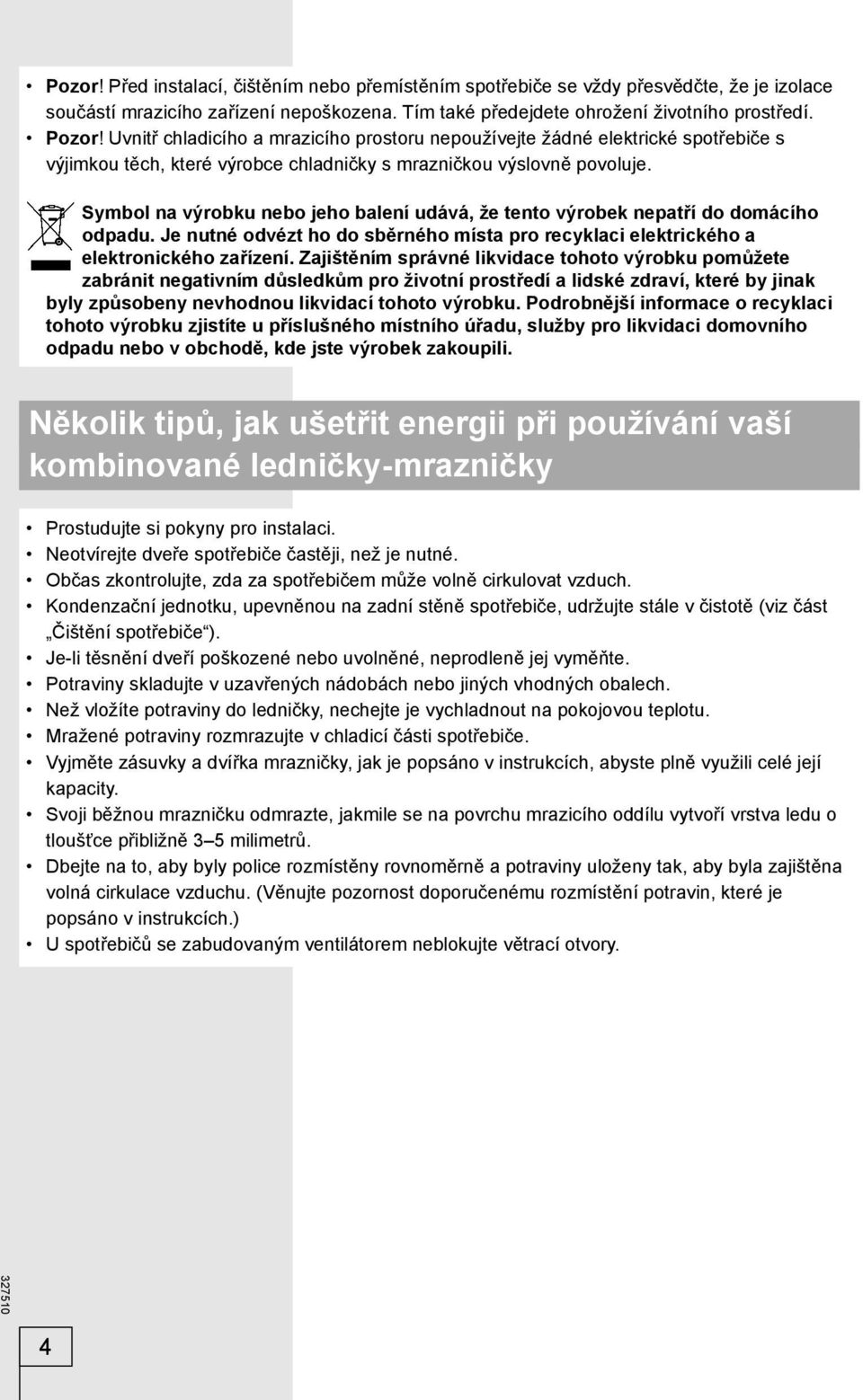 Symbol na výrobku nebo jeho balení udává, že tento výrobek nepatří do domácího odpadu. Je nutné odvézt ho do sběrného místa pro recyklaci elektrického a elektronického zařízení.