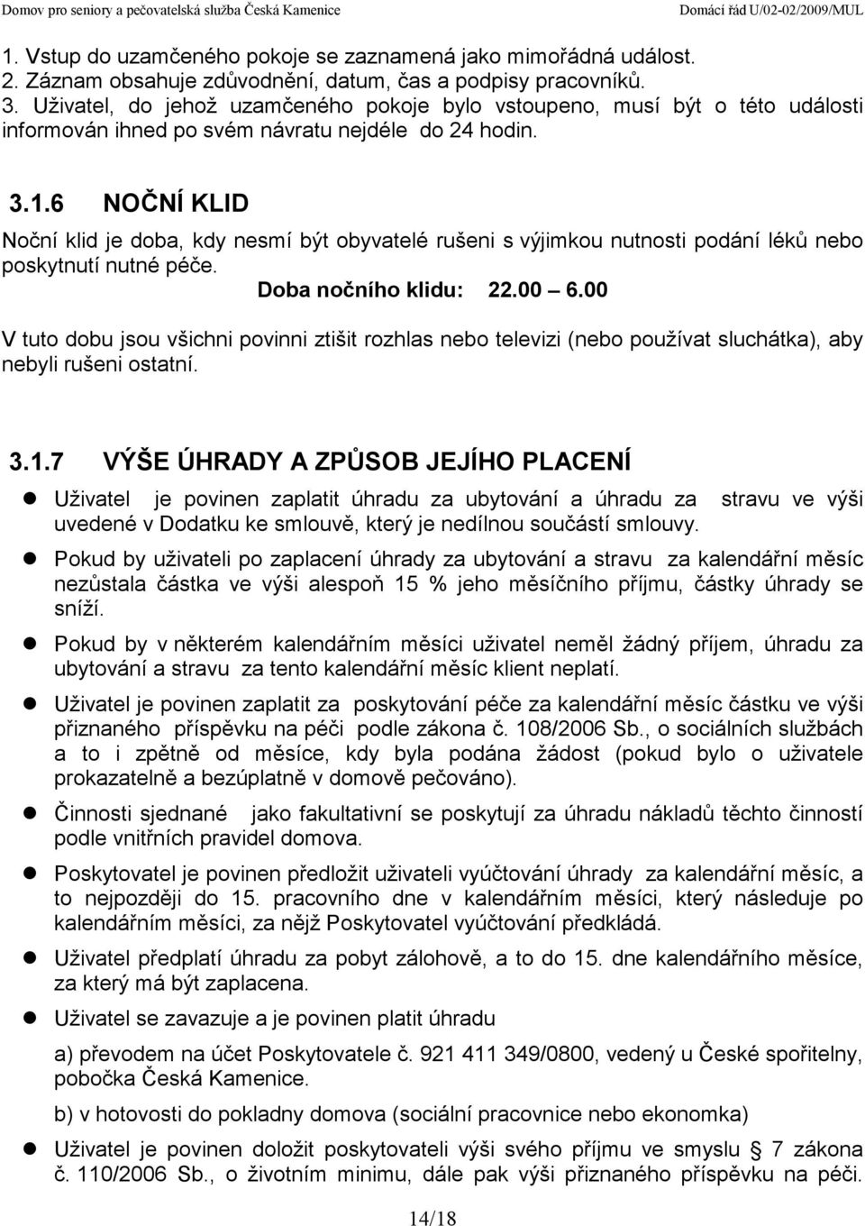 6 NOČNÍ KLID Noční klid je doba, kdy nesmí být obyvatelé rušeni s výjimkou nutnosti podání léků nebo poskytnutí nutné péče. Doba nočního klidu: 22.00 6.