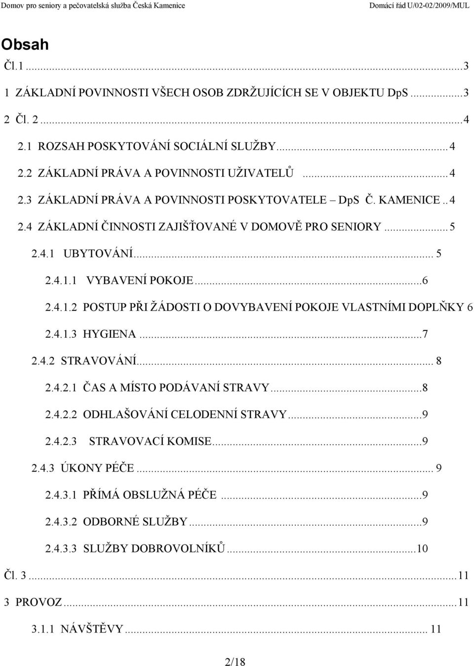 4.1.3 HYGIENA...7 2.4.2 STRAVOVÁNÍ... 8 2.4.2.1 ČAS A MÍSTO PODÁVANÍ STRAVY...8 2.4.2.2 ODHLAŠOVÁNÍ CELODENNÍ STRAVY...9 2.4.2.3 STRAVOVACÍ KOMISE...9 2.4.3 ÚKONY PÉČE... 9 2.4.3.1 PŘÍMÁ OBSLUŽNÁ PÉČE.