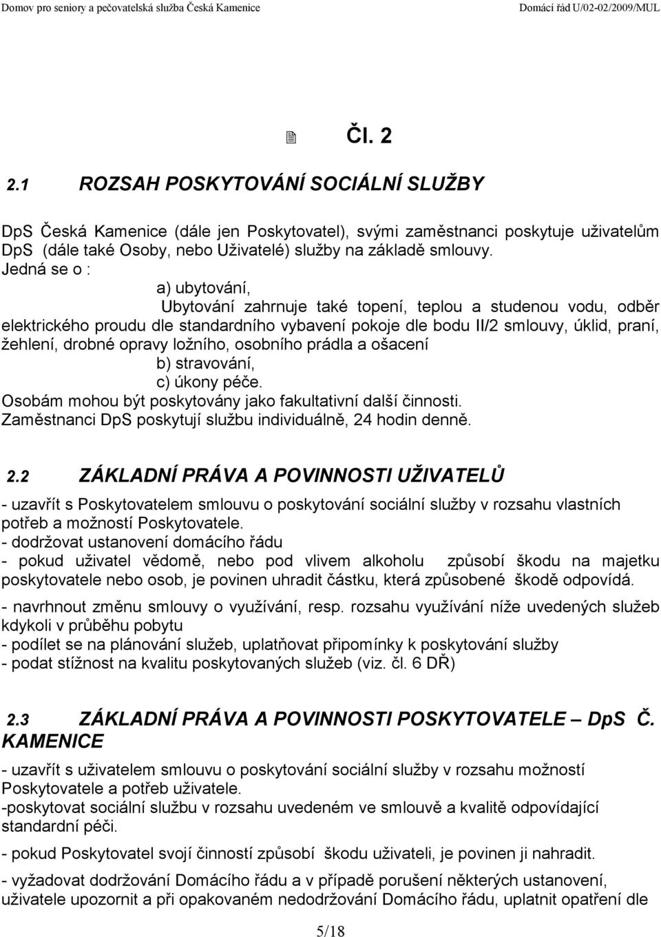 opravy ložního, osobního prádla a ošacení b) stravování, c) úkony péče. Osobám mohou být poskytovány jako fakultativní další činnosti. Zaměstnanci DpS poskytují službu individuálně, 24