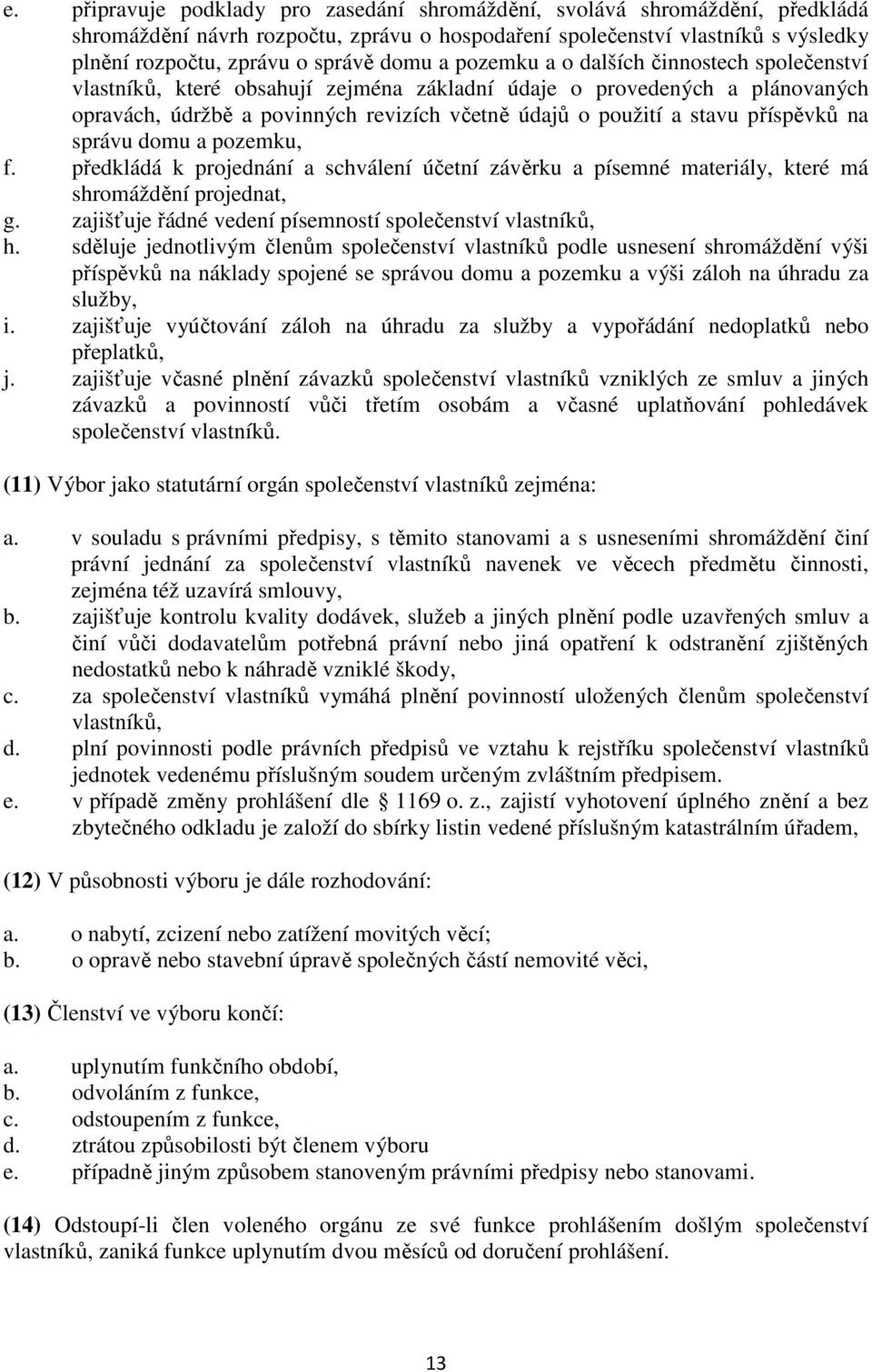 příspěvků na správu domu a pozemku, f. předkládá k projednání a schválení účetní závěrku a písemné materiály, které má shromáždění projednat, g.