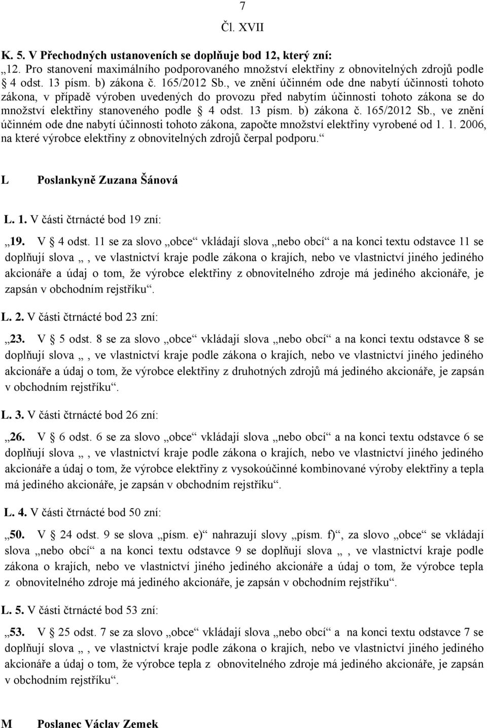 13 písm. b) zákona č. 165/2012 Sb., ve znění účinném ode dne nabytí účinnosti tohoto zákona, započte množství elektřiny vyrobené od 1. 1. 2006, na které výrobce elektřiny z obnovitelných zdrojů čerpal podporu.