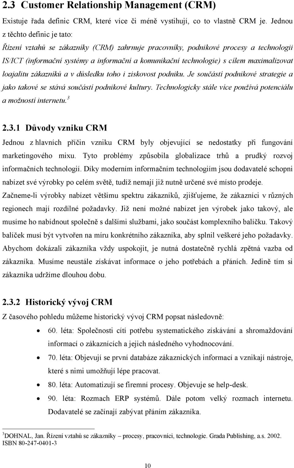 maximalizovat loajalitu zákazníků a v důsledku toho i ziskovost podniku. Je součástí podnikové strategie a jako takové se stává součástí podnikové kultury.