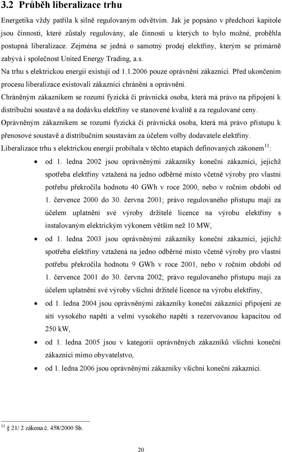 Zejména se jedná o samotný prodej elektřiny, kterým se primárně zabývá i společnost United Energy Trading, a.s. Na trhu s elektrickou energií existují od 1.1.2006 pouze oprávnění zákazníci.