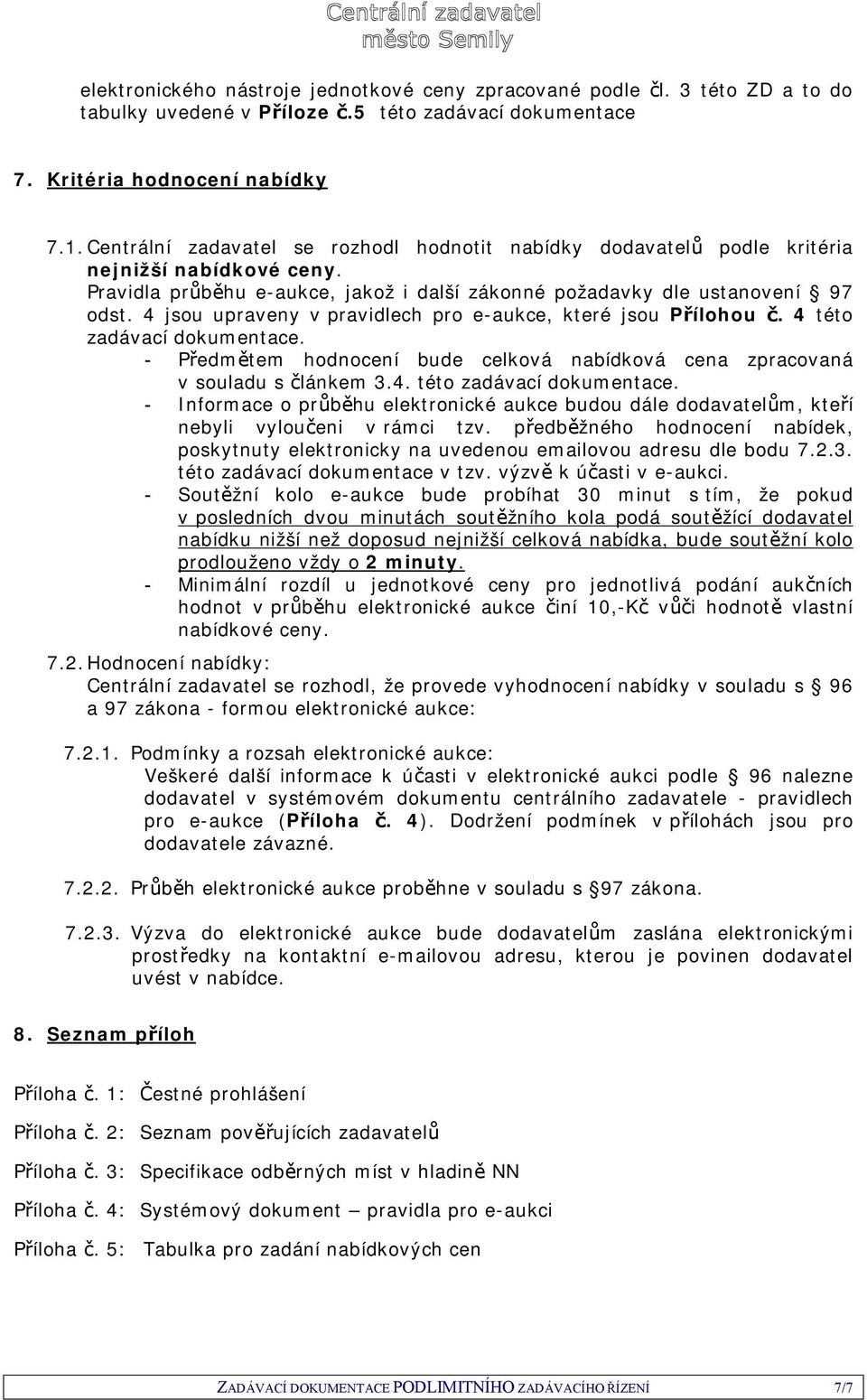 4 jsou upraveny v pravidlech pro e-aukce, které jsou Přílohou č. 4 této zadávací dokumentace. - Předmětem hodnocení bude celková nabídková cena zpracovaná v souladu s článkem 3.4. této zadávací dokumentace. - Informace o průběhu elektronické aukce budou dále dodavatelům, kteří nebyli vyloučeni v rámci tzv.