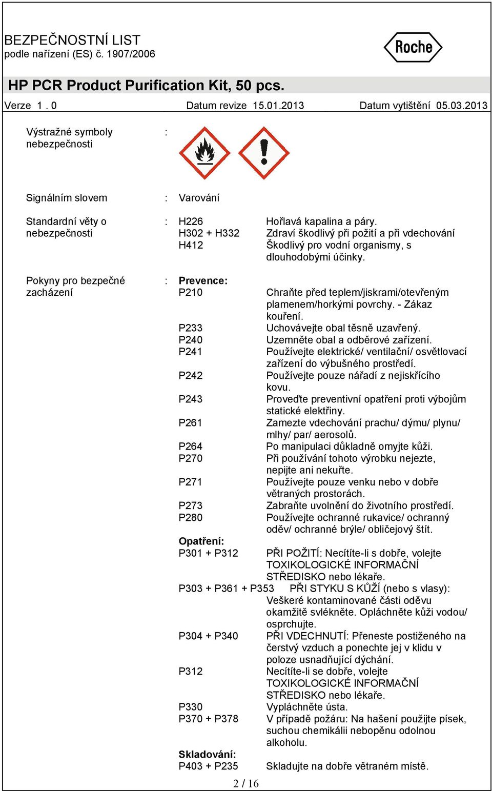 : Prevence: P210 P233 P240 P241 P242 P243 P261 P264 P270 P271 P273 P280 Opatření: P301 + P312 P303 + P361 + P353 P304 + P340 P312 P330 P370 + P378 Skladování: P403 + P235 2 / 16 Chraňte před