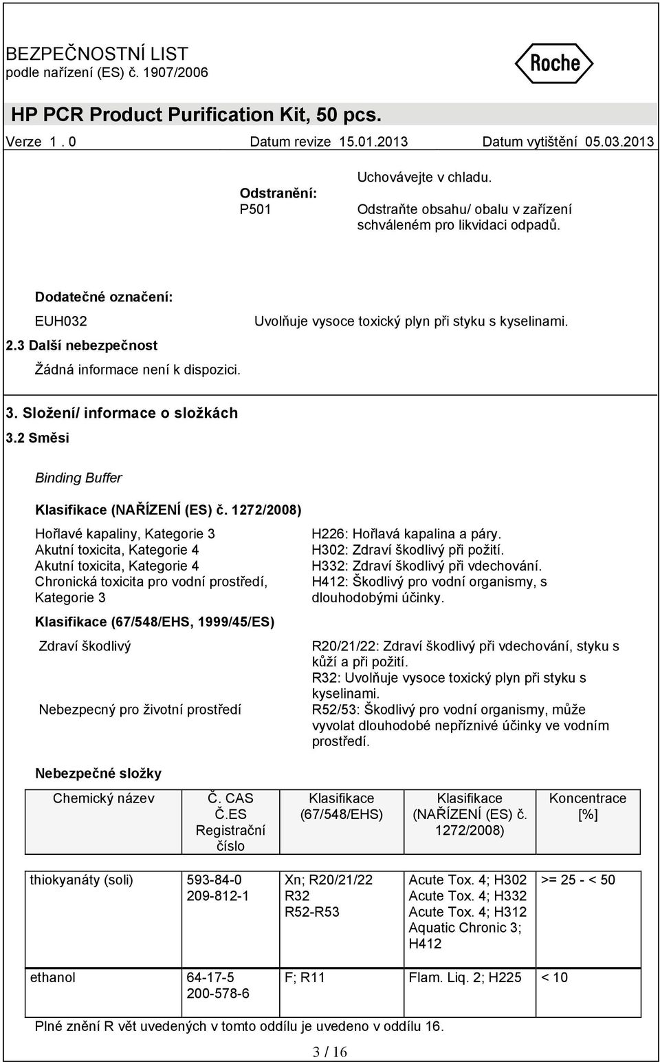 1272/2008) Hořlavé kapaliny, Kategorie 3 Akutní toxicita, Kategorie 4 Akutní toxicita, Kategorie 4 Chronická toxicita pro vodní prostředí, Kategorie 3 Klasifikace (67/548/EHS, 1999/45/ES) Zdraví