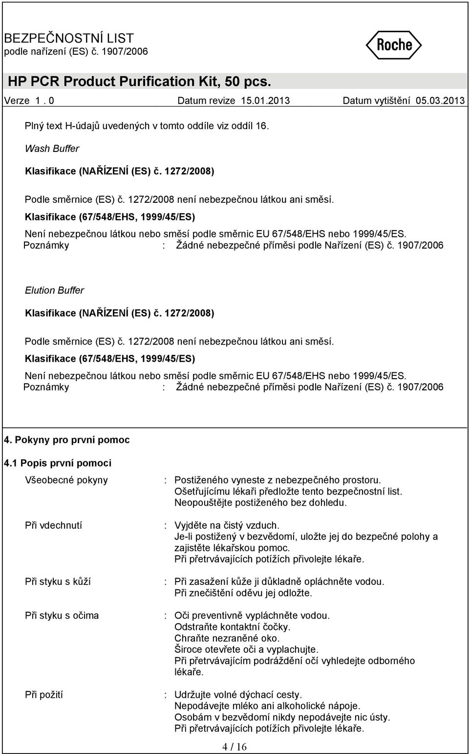 1272/2008 není nebezpečnou látkou ani směsí. Klasifikace (67/548/EHS, 1999/45/ES) Není nebezpečnou látkou nebo směsí podle směrnic EU 67/548/EHS nebo 1999/45/ES. Poznámky : 4.