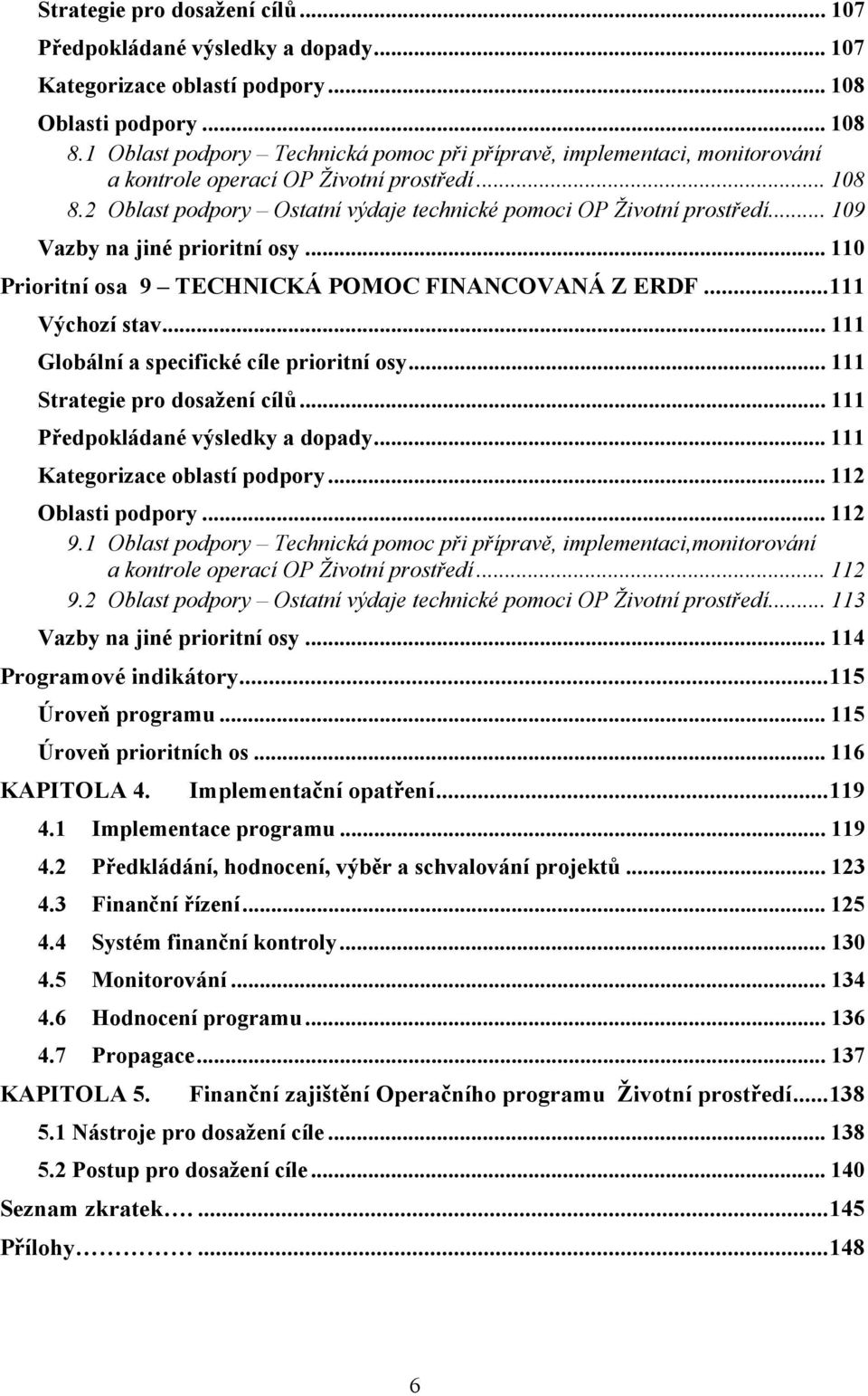 .. 109 Vazby na jiné prioritní osy... 110 Prioritní osa 9 TECHNICKÁ POMOC FINANCOVANÁ Z ERDF...111 Výchozí stav... 111 Globální a specifické cíle prioritní osy... 111 Strategie pro dosažení cílů.