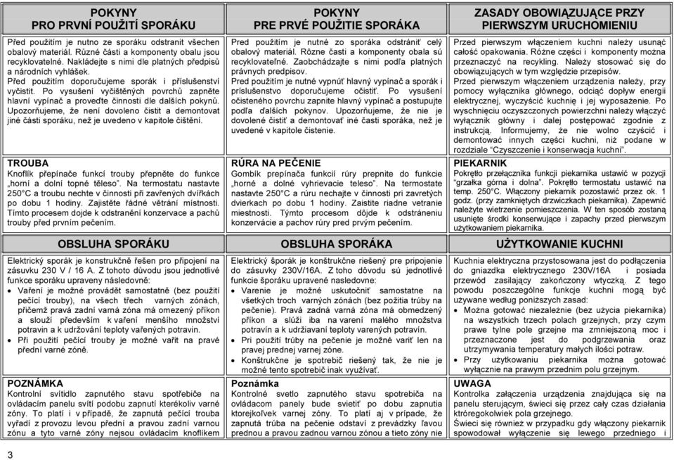 Po vysušení vyčištěných povrchů zapněte hlavní vypínač a proveďte činnosti dle dalších pokynů. Upozorňujeme, že není dovoleno čistit a demontovat jiné části sporáku, než je uvedeno v kapitole čištění.