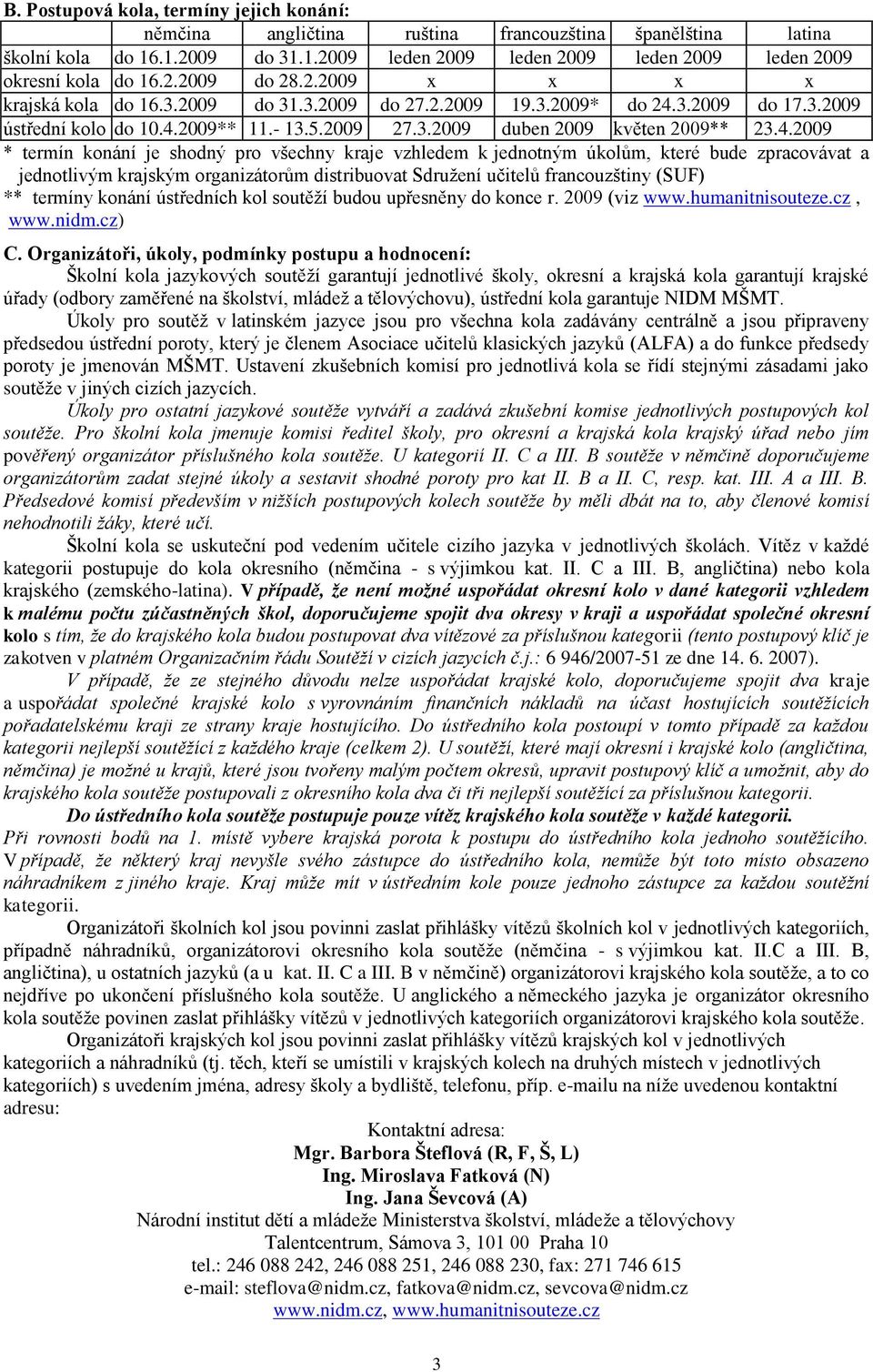 4.2009 * termín konání je shodný pro všechny kraje vzhledem k jednotným úkolům, které bude zpracovávat a jednotlivým krajským organizátorům distribuovat Sdruţení učitelů francouzštiny (SU) ** termíny