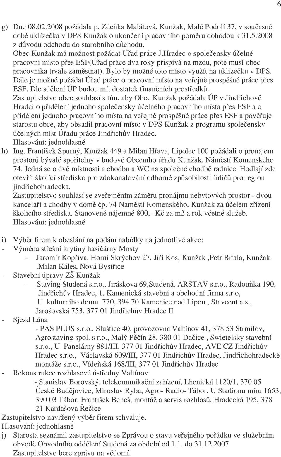 Bylo by možné toto místo využít na uklízečku v DPS. Dále je možné požádat Úřad práce o pracovní místo na veřejně prospěšné práce přes ESF. Dle sdělení ÚP budou mít dostatek finančních prostředků.
