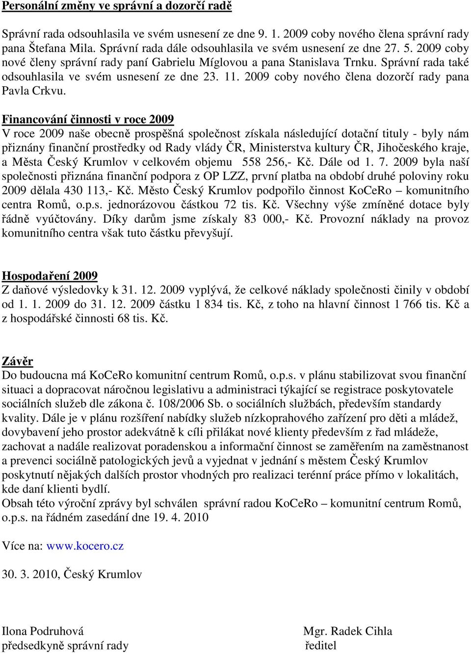 Správní rada také odsouhlasila ve svém usnesení ze dne 23. 11. 2009 coby nového člena dozorčí rady pana Pavla Crkvu.