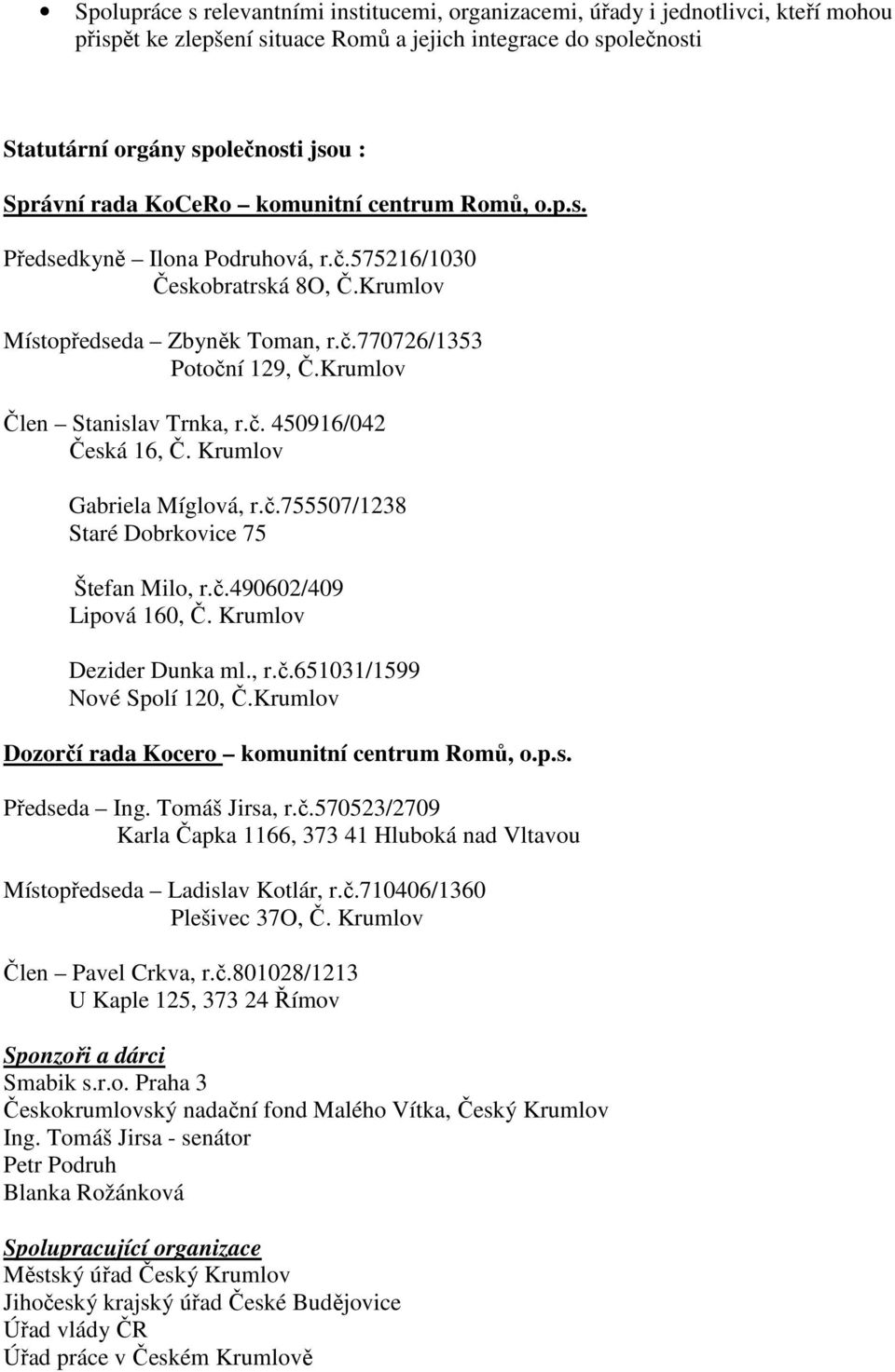 Krumlov Člen Stanislav Trnka, r.č. 450916/042 Česká 16, Č. Krumlov Gabriela Míglová, r.č.755507/1238 Staré Dobrkovice 75 Štefan Milo, r.č.490602/409 Lipová 160, Č. Krumlov Dezider Dunka ml., r.č.651031/1599 Nové Spolí 120, Č.