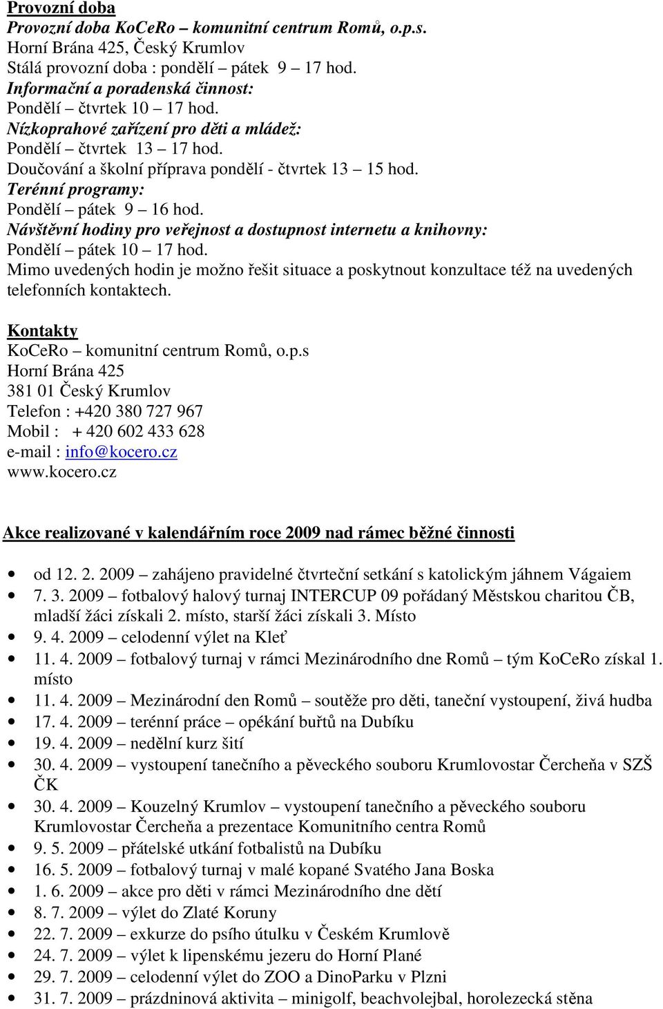 Terénní programy: Pondělí pátek 9 16 hod. Návštěvní hodiny pro veřejnost a dostupnost internetu a knihovny: Pondělí pátek 10 17 hod.