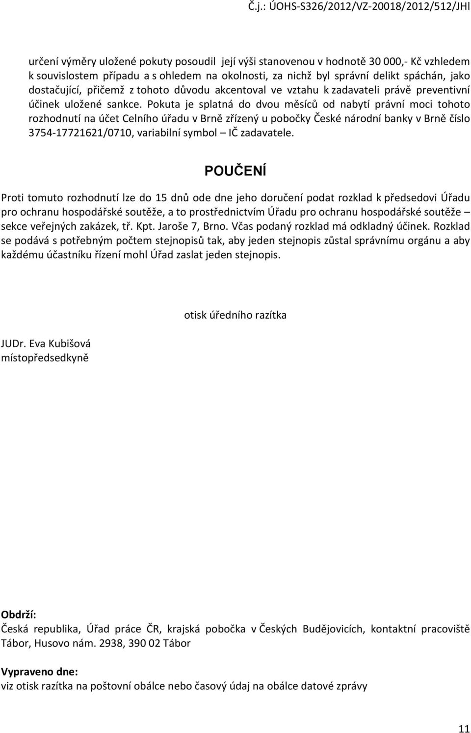 Pokuta je splatná do dvou měsíců od nabytí právní moci tohoto rozhodnutí na účet Celního úřadu v Brně zřízený u pobočky České národní banky v Brně číslo 3754-17721621/0710, variabilní symbol IČ