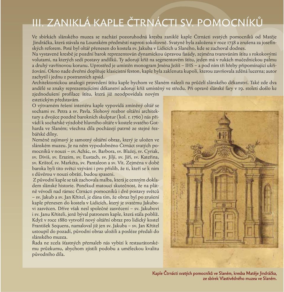 Svatyně byla založena v roce 1738 a zrušena za josefínských reforem. Poté byl oltář přenesen do kostela sv. Jakuba v Lidicích u Slaného, kde se zachoval dodnes.