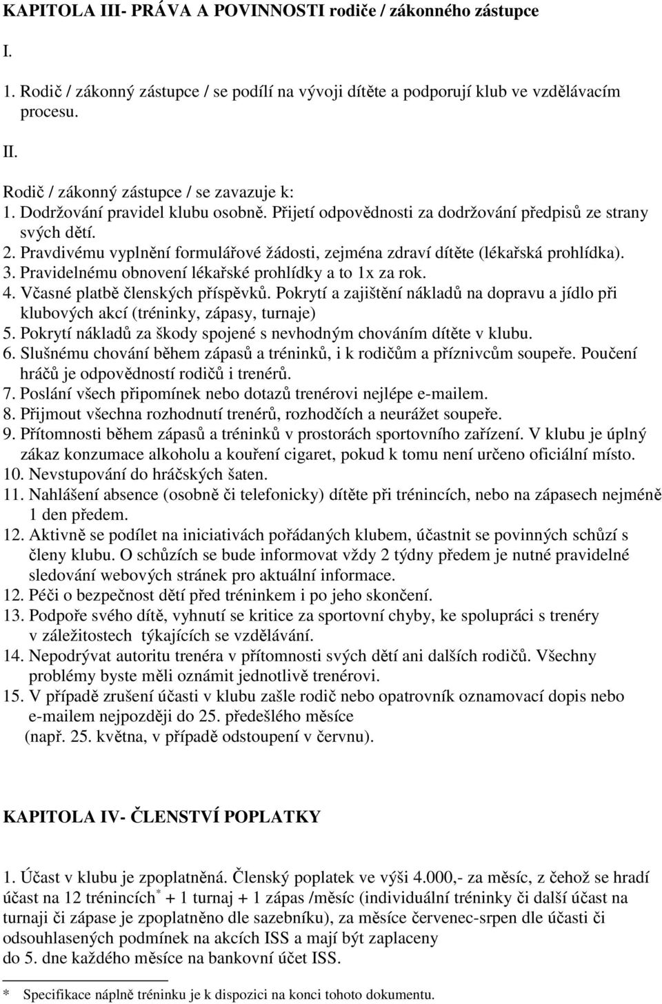 Pravidelnému obnovení lékařské prohlídky a to 1x za rok. 4. Včasné platbě členských příspěvků. Pokrytí a zajištění nákladů na dopravu a jídlo při klubových akcí (tréninky, zápasy, turnaje) 5.