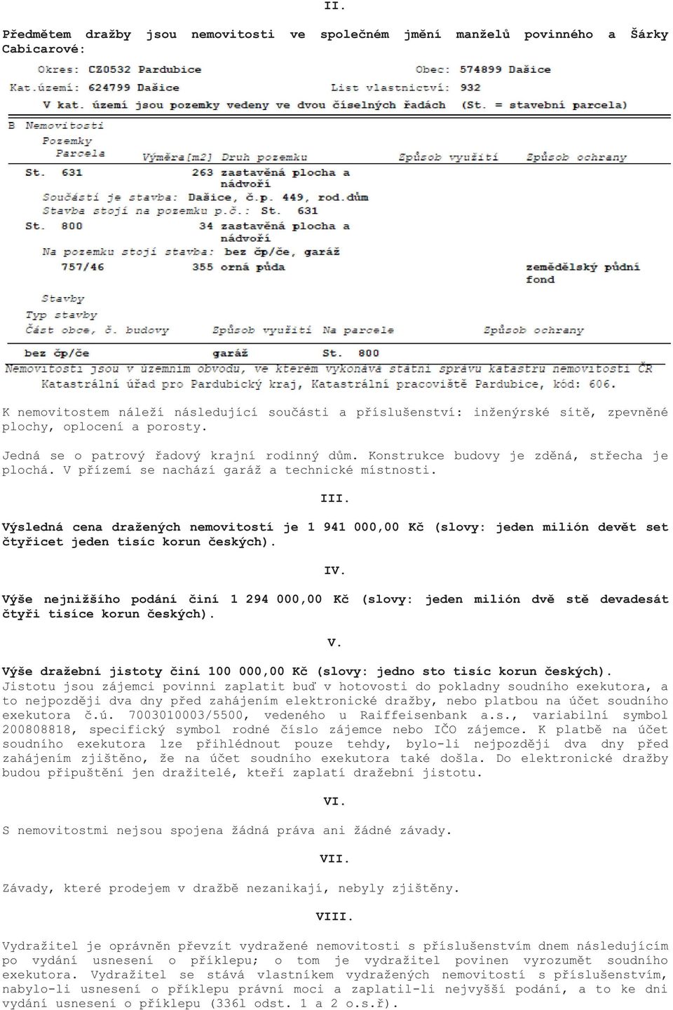 Výsledná cena dražených nemovitostí je 1 941 000,00 Kč (slovy: jeden milión devět set čtyřicet jeden tisíc korun českých). IV.