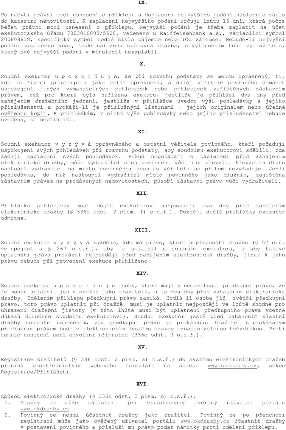 Nejvyšší podání je třeba zaplatit na účet exekutorského úřadu 7003010003/5500, vedeného u Raiffeisenbank a.s., variabilní symbol 200808818, specifický symbol rodné číslo zájemce nebo IČO zájemce.