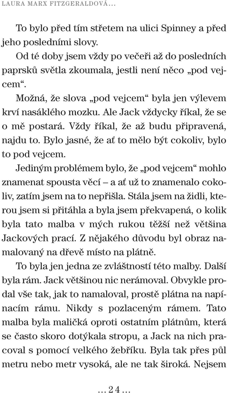 Bylo jasné, že ať to mělo být cokoliv, bylo to pod vejcem. Jediným problémem bylo, že pod vejcem mohlo znamenat spousta věcí a ať už to znamenalo cokoliv, zatím jsem na to nepřišla.