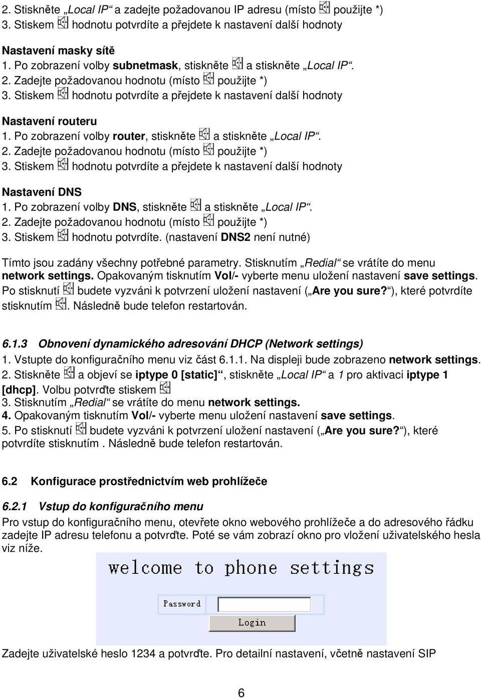 Po zobrazení volby router, stiskněte a stiskněte Local IP. 2. Zadejte požadovanou hodnotu (místo použijte *) 3. Stiskem hodnotu potvrdíte a přejdete k nastavení další hodnoty Nastavení DNS 1.