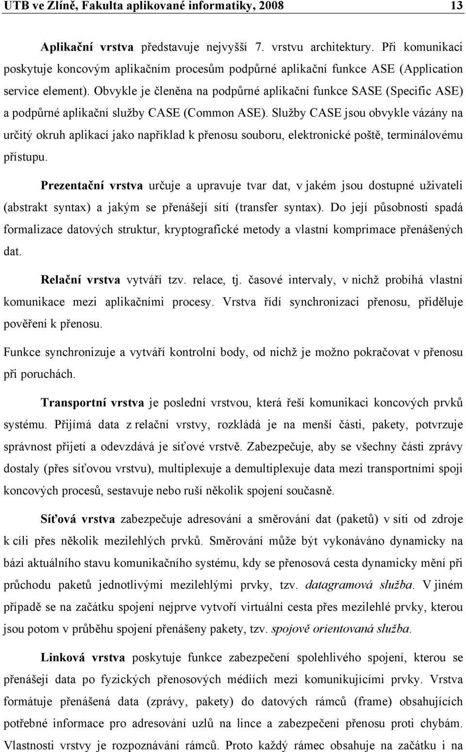 Obvykle je členěna na podpůrné aplikační funkce SASE (Specific ASE) a podpůrné aplikační služby CASE (Common ASE).