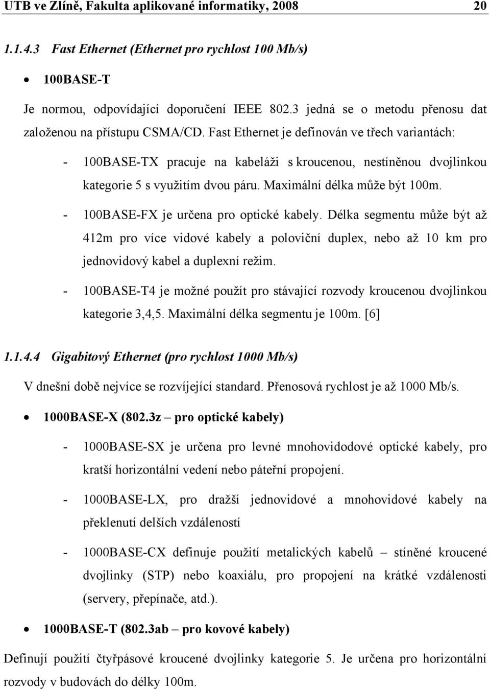 Fast Ethernet je definován ve třech variantách: - 100BASE-TX pracuje na kabeláži s kroucenou, nestíněnou dvojlinkou kategorie 5 s využitím dvou páru. Maximální délka může být 100m.